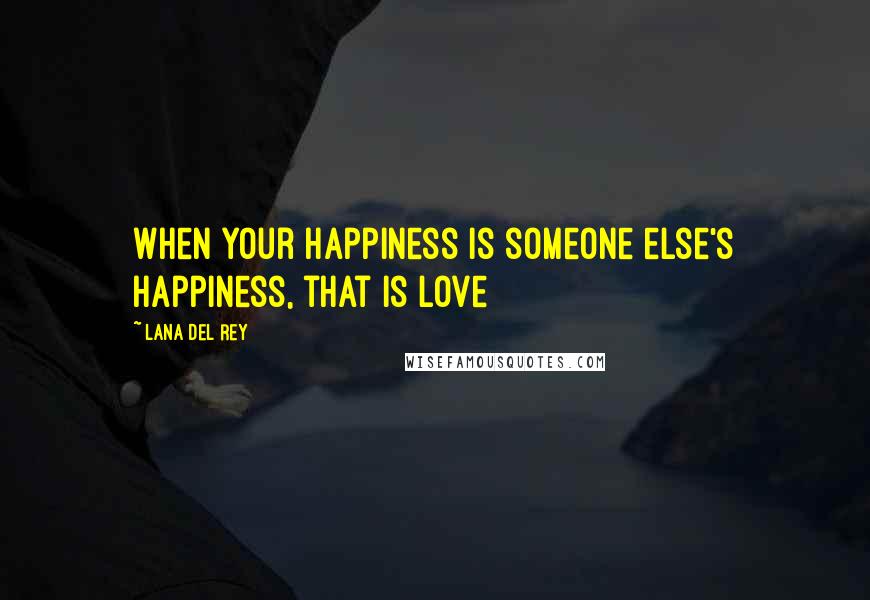 Lana Del Rey Quotes: When your happiness is someone else's happiness, that is love