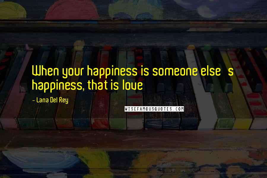 Lana Del Rey Quotes: When your happiness is someone else's happiness, that is love