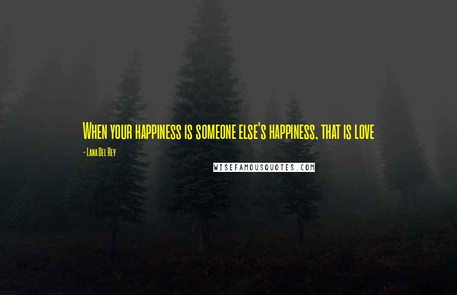 Lana Del Rey Quotes: When your happiness is someone else's happiness, that is love