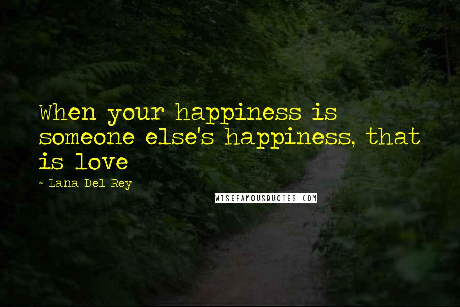 Lana Del Rey Quotes: When your happiness is someone else's happiness, that is love