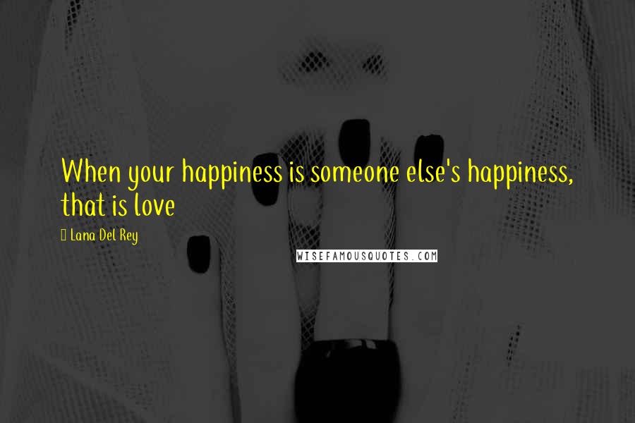 Lana Del Rey Quotes: When your happiness is someone else's happiness, that is love