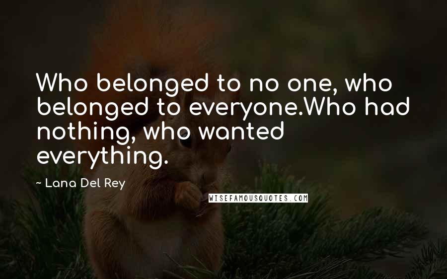 Lana Del Rey Quotes: Who belonged to no one, who belonged to everyone.Who had nothing, who wanted everything.