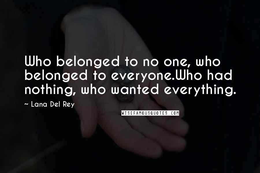 Lana Del Rey Quotes: Who belonged to no one, who belonged to everyone.Who had nothing, who wanted everything.