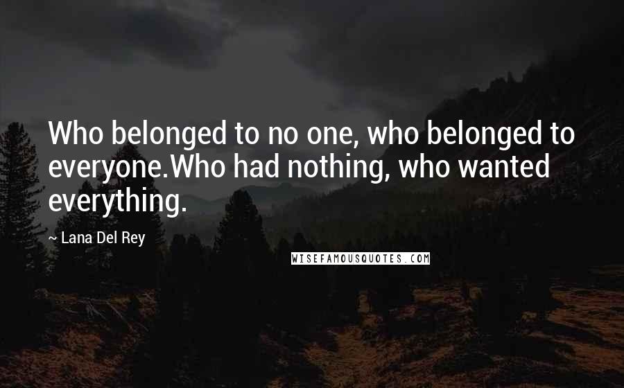 Lana Del Rey Quotes: Who belonged to no one, who belonged to everyone.Who had nothing, who wanted everything.