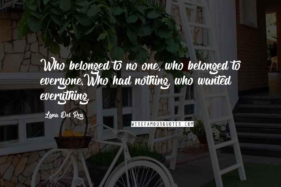 Lana Del Rey Quotes: Who belonged to no one, who belonged to everyone.Who had nothing, who wanted everything.