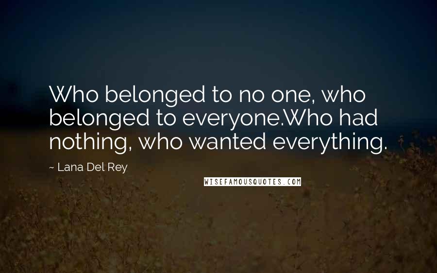 Lana Del Rey Quotes: Who belonged to no one, who belonged to everyone.Who had nothing, who wanted everything.