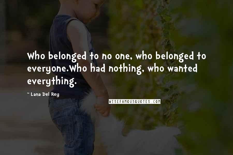 Lana Del Rey Quotes: Who belonged to no one, who belonged to everyone.Who had nothing, who wanted everything.