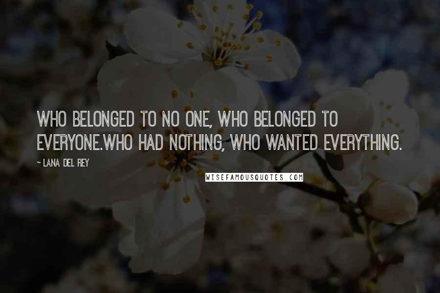 Lana Del Rey Quotes: Who belonged to no one, who belonged to everyone.Who had nothing, who wanted everything.