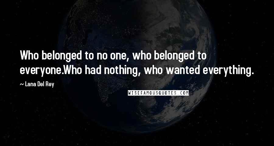 Lana Del Rey Quotes: Who belonged to no one, who belonged to everyone.Who had nothing, who wanted everything.