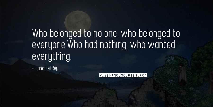 Lana Del Rey Quotes: Who belonged to no one, who belonged to everyone.Who had nothing, who wanted everything.