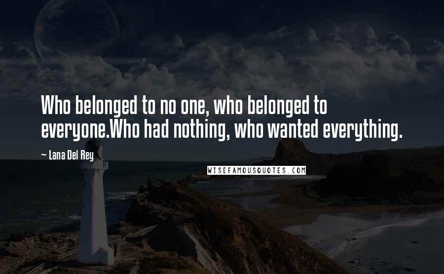 Lana Del Rey Quotes: Who belonged to no one, who belonged to everyone.Who had nothing, who wanted everything.