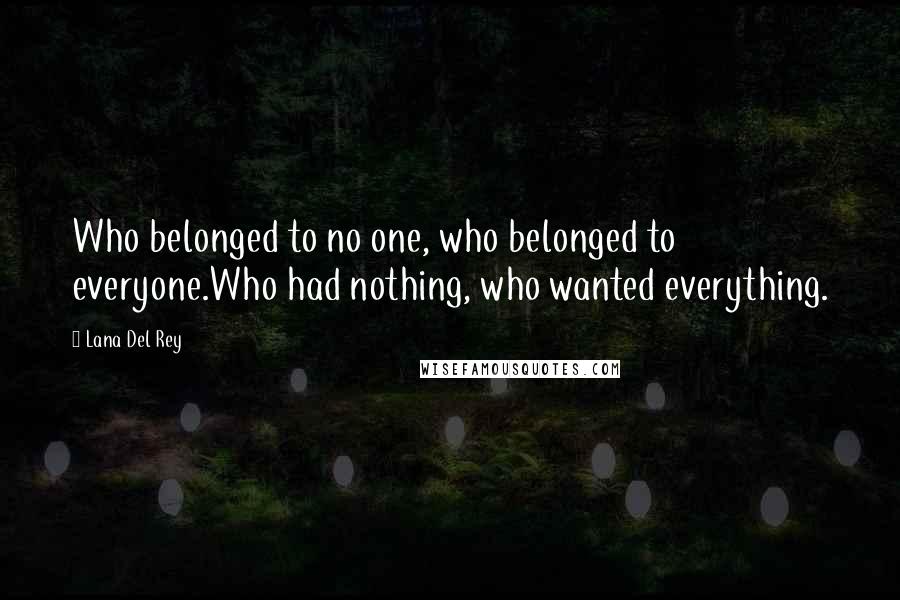 Lana Del Rey Quotes: Who belonged to no one, who belonged to everyone.Who had nothing, who wanted everything.