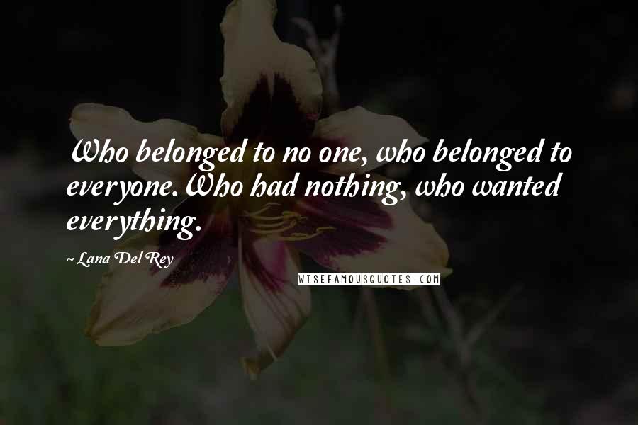 Lana Del Rey Quotes: Who belonged to no one, who belonged to everyone.Who had nothing, who wanted everything.