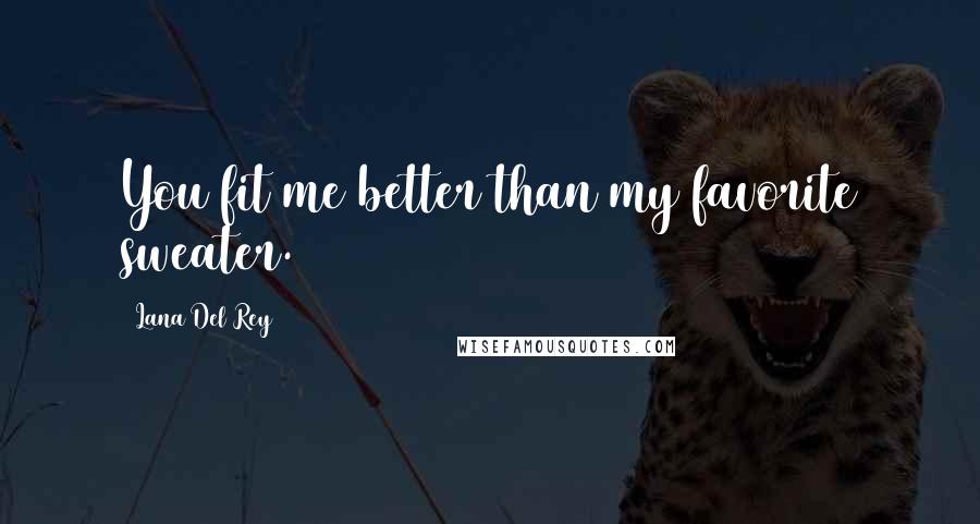 Lana Del Rey Quotes: You fit me better than my favorite sweater.