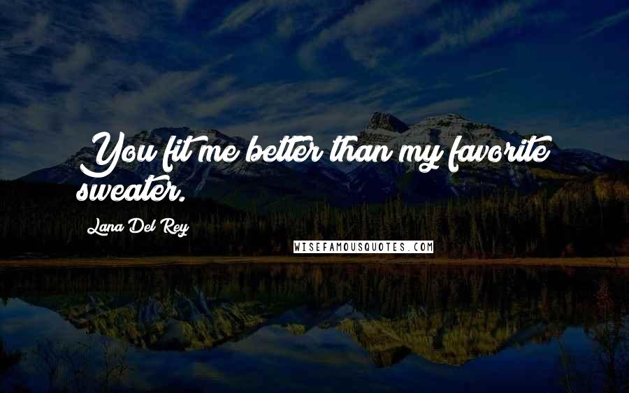 Lana Del Rey Quotes: You fit me better than my favorite sweater.
