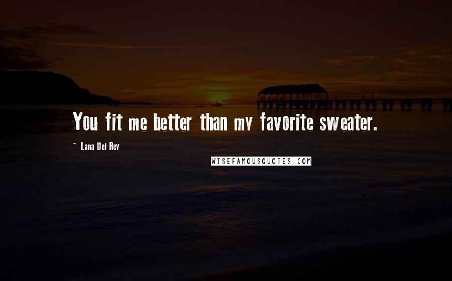 Lana Del Rey Quotes: You fit me better than my favorite sweater.