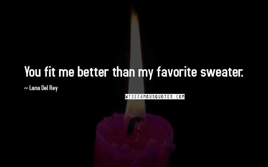 Lana Del Rey Quotes: You fit me better than my favorite sweater.