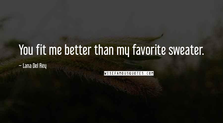 Lana Del Rey Quotes: You fit me better than my favorite sweater.