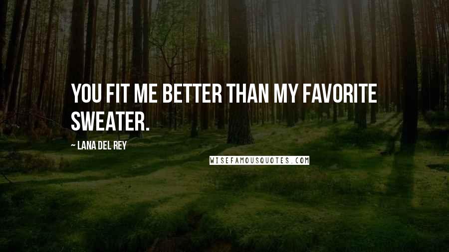 Lana Del Rey Quotes: You fit me better than my favorite sweater.