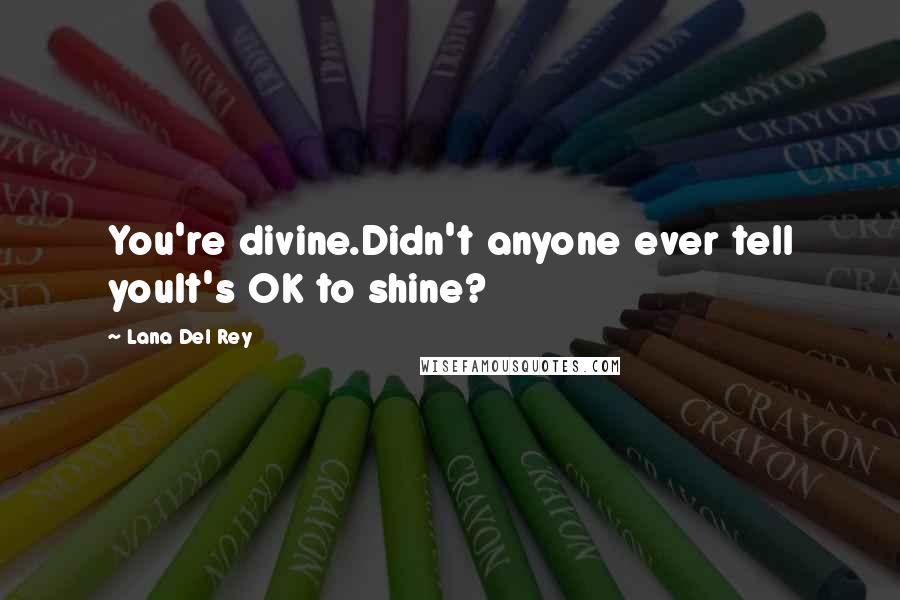 Lana Del Rey Quotes: You're divine.Didn't anyone ever tell youIt's OK to shine?