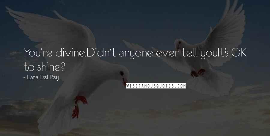 Lana Del Rey Quotes: You're divine.Didn't anyone ever tell youIt's OK to shine?