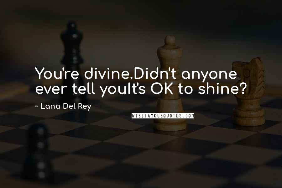 Lana Del Rey Quotes: You're divine.Didn't anyone ever tell youIt's OK to shine?