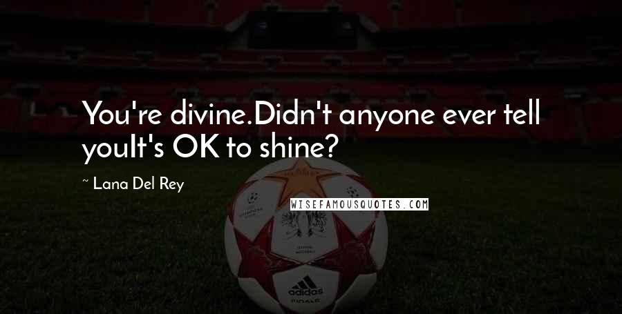 Lana Del Rey Quotes: You're divine.Didn't anyone ever tell youIt's OK to shine?