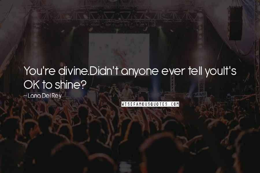 Lana Del Rey Quotes: You're divine.Didn't anyone ever tell youIt's OK to shine?