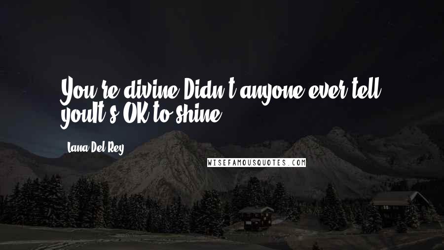 Lana Del Rey Quotes: You're divine.Didn't anyone ever tell youIt's OK to shine?