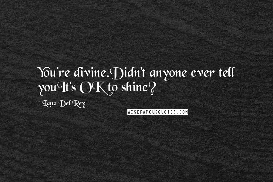 Lana Del Rey Quotes: You're divine.Didn't anyone ever tell youIt's OK to shine?