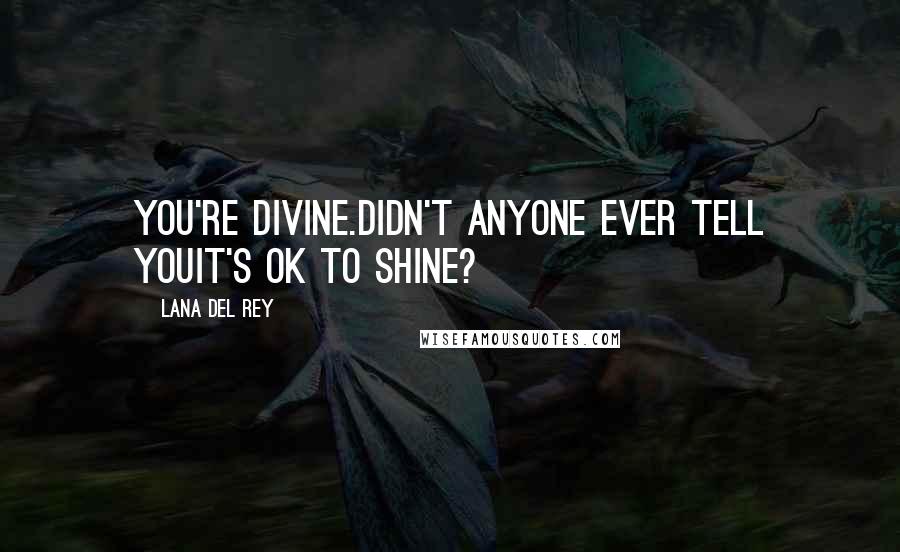 Lana Del Rey Quotes: You're divine.Didn't anyone ever tell youIt's OK to shine?