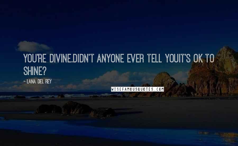 Lana Del Rey Quotes: You're divine.Didn't anyone ever tell youIt's OK to shine?