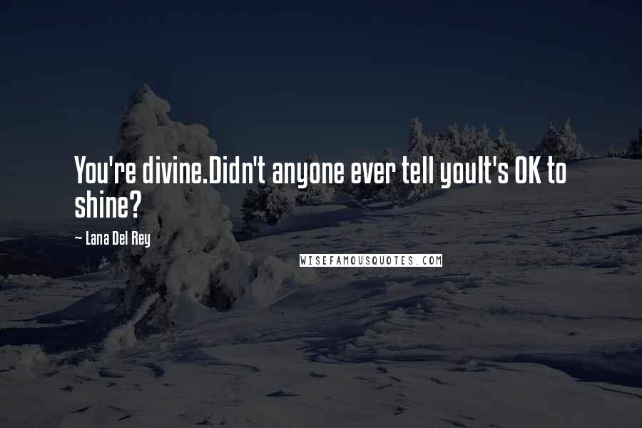 Lana Del Rey Quotes: You're divine.Didn't anyone ever tell youIt's OK to shine?