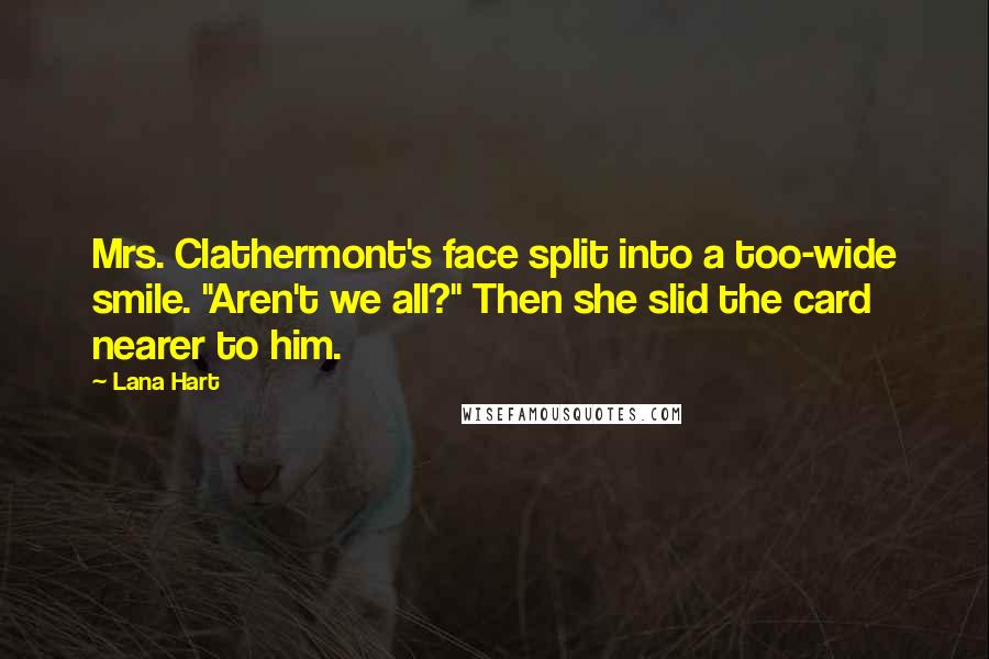 Lana Hart Quotes: Mrs. Clathermont's face split into a too-wide smile. "Aren't we all?" Then she slid the card nearer to him.