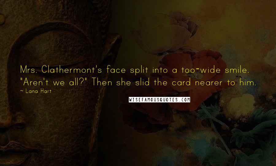 Lana Hart Quotes: Mrs. Clathermont's face split into a too-wide smile. "Aren't we all?" Then she slid the card nearer to him.