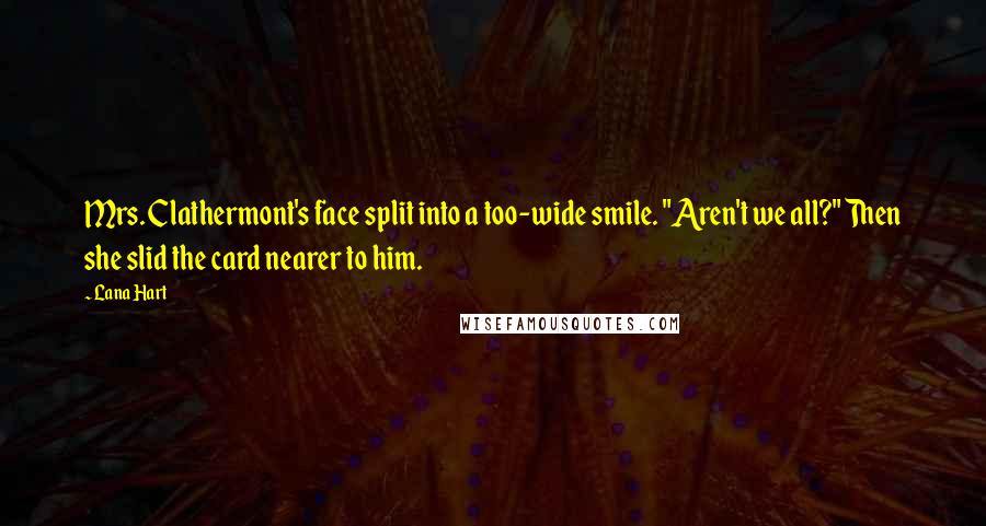 Lana Hart Quotes: Mrs. Clathermont's face split into a too-wide smile. "Aren't we all?" Then she slid the card nearer to him.