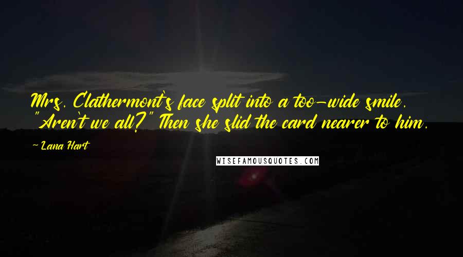 Lana Hart Quotes: Mrs. Clathermont's face split into a too-wide smile. "Aren't we all?" Then she slid the card nearer to him.