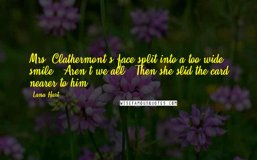 Lana Hart Quotes: Mrs. Clathermont's face split into a too-wide smile. "Aren't we all?" Then she slid the card nearer to him.