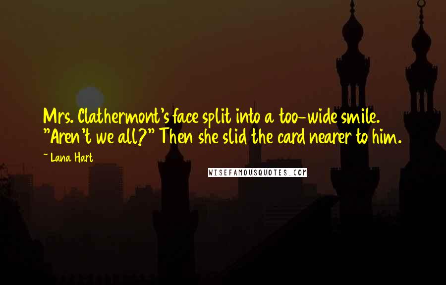 Lana Hart Quotes: Mrs. Clathermont's face split into a too-wide smile. "Aren't we all?" Then she slid the card nearer to him.