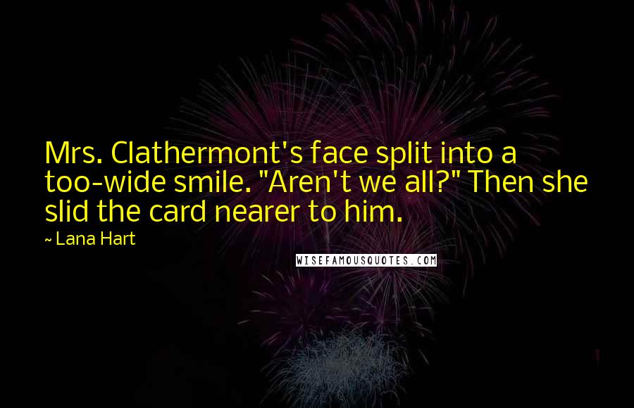 Lana Hart Quotes: Mrs. Clathermont's face split into a too-wide smile. "Aren't we all?" Then she slid the card nearer to him.