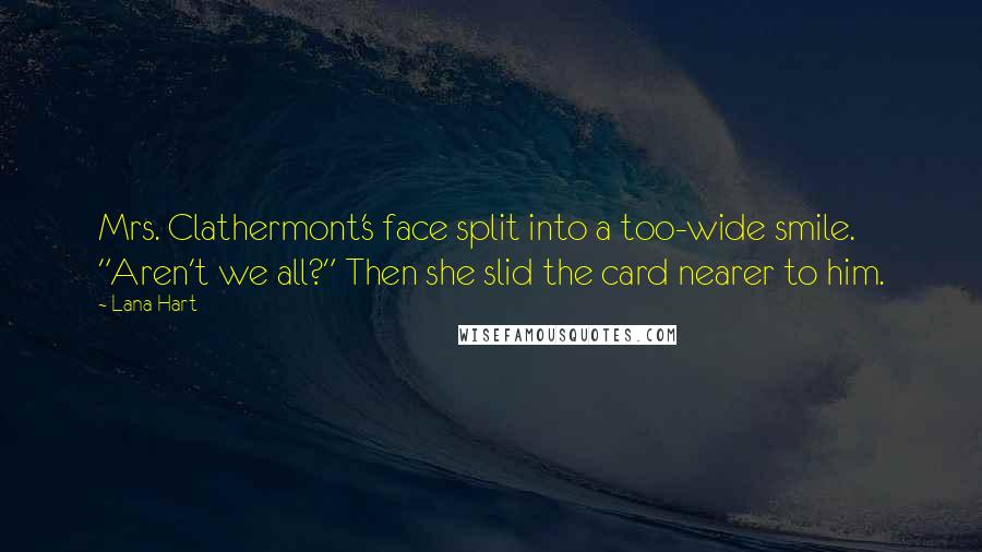 Lana Hart Quotes: Mrs. Clathermont's face split into a too-wide smile. "Aren't we all?" Then she slid the card nearer to him.