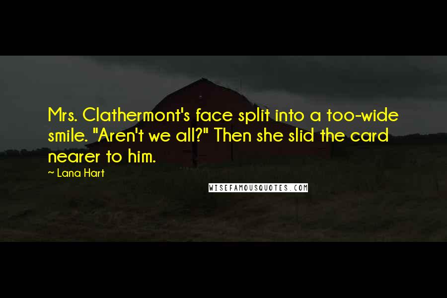 Lana Hart Quotes: Mrs. Clathermont's face split into a too-wide smile. "Aren't we all?" Then she slid the card nearer to him.