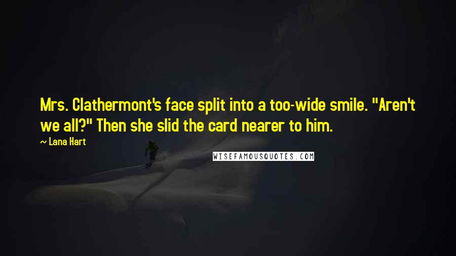 Lana Hart Quotes: Mrs. Clathermont's face split into a too-wide smile. "Aren't we all?" Then she slid the card nearer to him.
