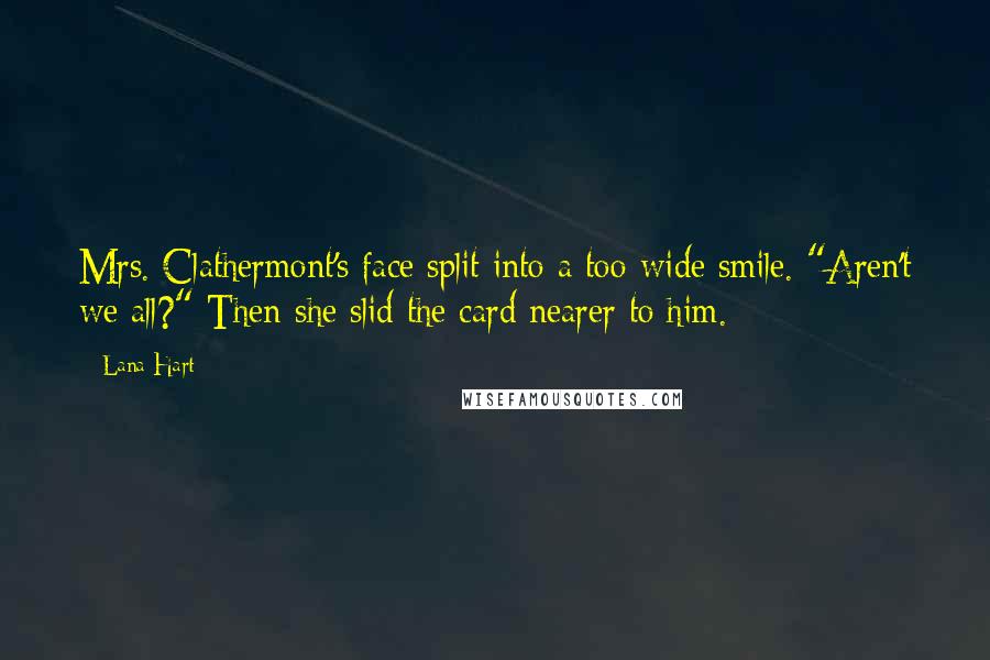 Lana Hart Quotes: Mrs. Clathermont's face split into a too-wide smile. "Aren't we all?" Then she slid the card nearer to him.