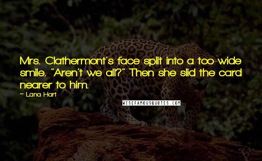 Lana Hart Quotes: Mrs. Clathermont's face split into a too-wide smile. "Aren't we all?" Then she slid the card nearer to him.
