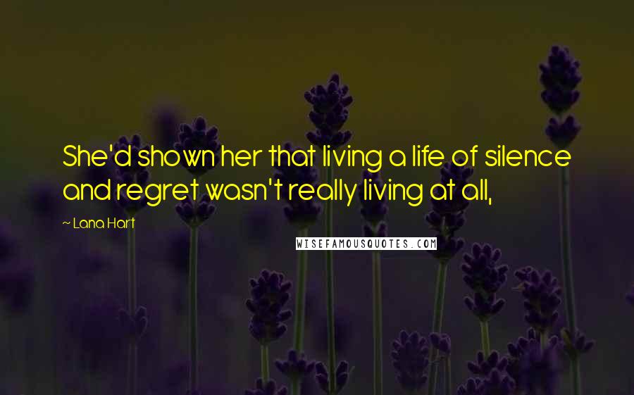 Lana Hart Quotes: She'd shown her that living a life of silence and regret wasn't really living at all,