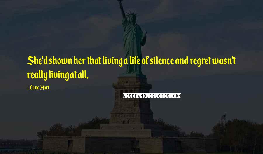 Lana Hart Quotes: She'd shown her that living a life of silence and regret wasn't really living at all,