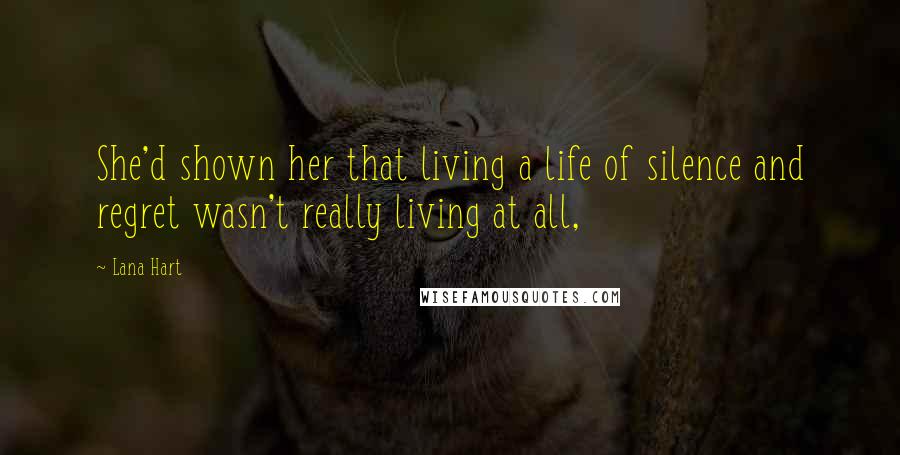 Lana Hart Quotes: She'd shown her that living a life of silence and regret wasn't really living at all,