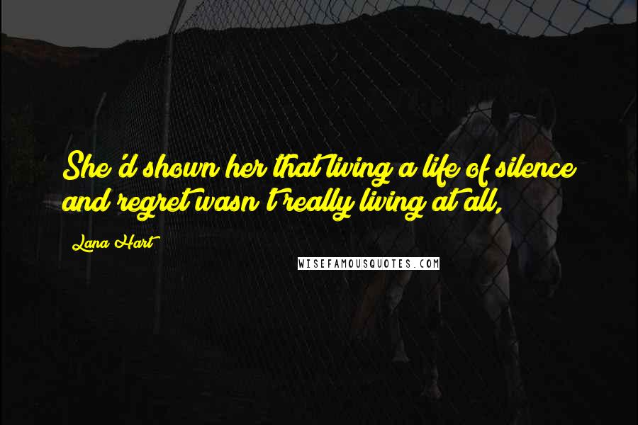 Lana Hart Quotes: She'd shown her that living a life of silence and regret wasn't really living at all,