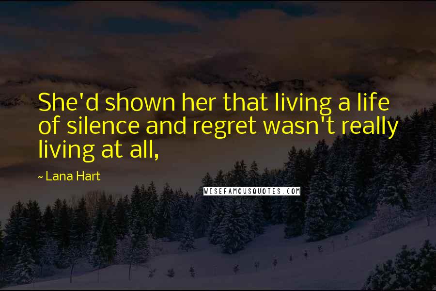 Lana Hart Quotes: She'd shown her that living a life of silence and regret wasn't really living at all,